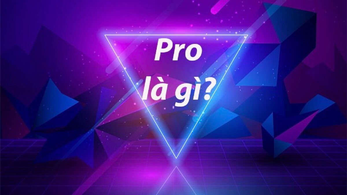 Pro là gì? Ý nghĩa của từ Pro trong từng lĩnh vực